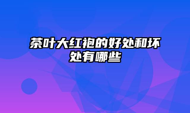 茶叶大红袍的好处和坏处有哪些
