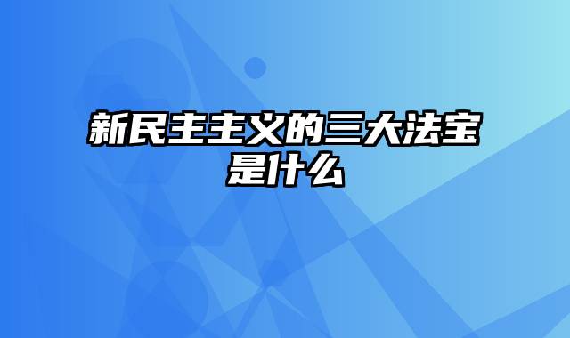 新民主主义的三大法宝是什么