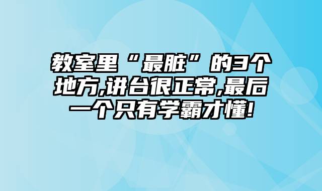 教室里“最脏”的3个地方,讲台很正常,最后一个只有学霸才懂!
