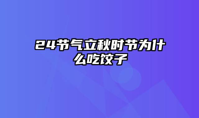 24节气立秋时节为什么吃饺子