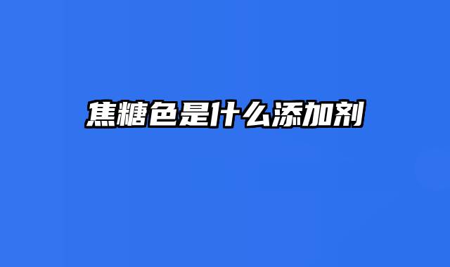 焦糖色是什么添加剂