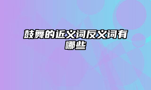 鼓舞的近义词反义词有哪些