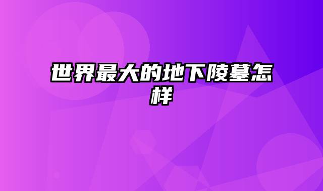 世界最大的地下陵墓怎样