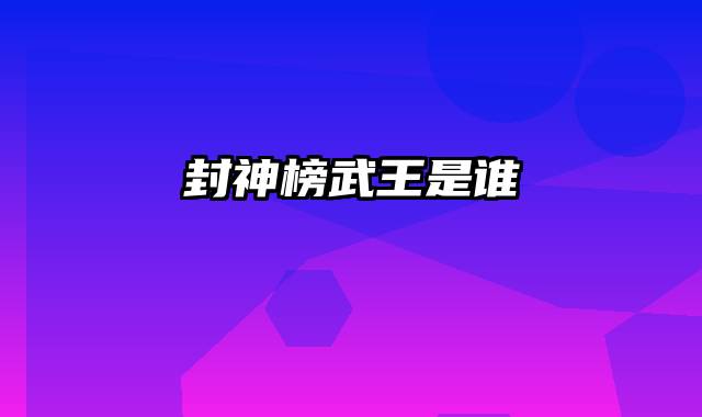 封神榜武王是谁