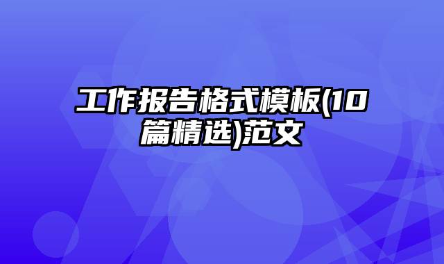 工作报告格式模板(10篇精选)范文