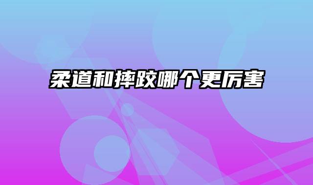 柔道和摔跤哪个更厉害
