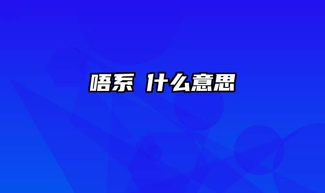 唔系啩什么意思