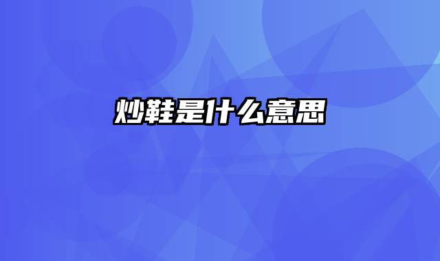 炒鞋是什么意思