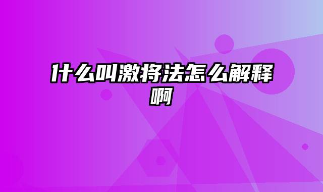 什么叫激将法怎么解释啊