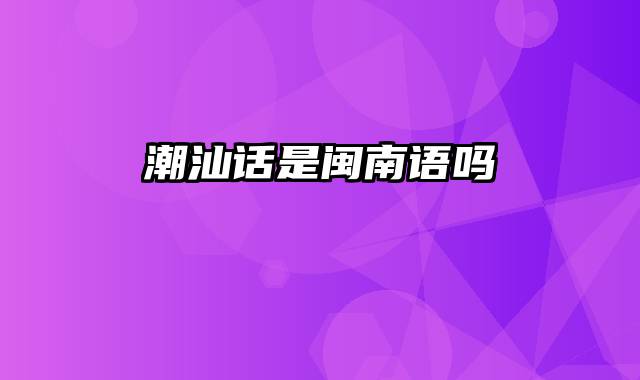 潮汕话是闽南语吗