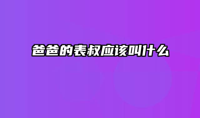 爸爸的表叔应该叫什么