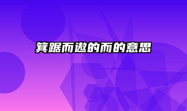 箕踞而遨的而的意思