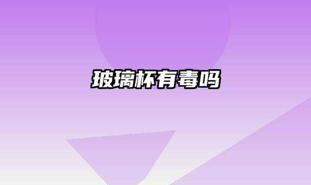 玻璃杯有毒吗