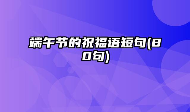 端午节的祝福语短句(80句)