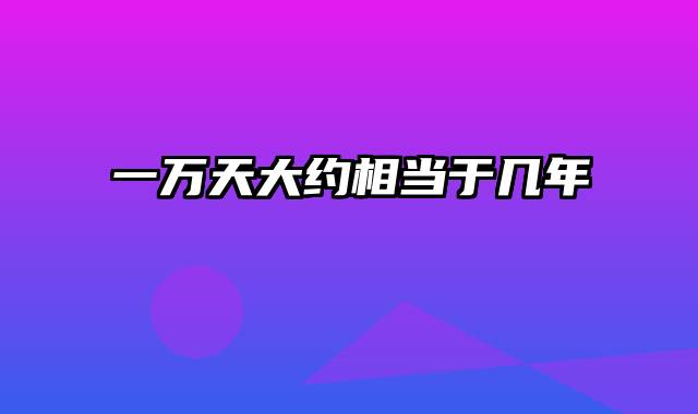 一万天大约相当于几年
