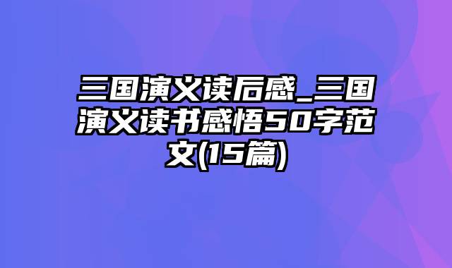 三国演义读后感_三国演义读书感悟50字范文(15篇)