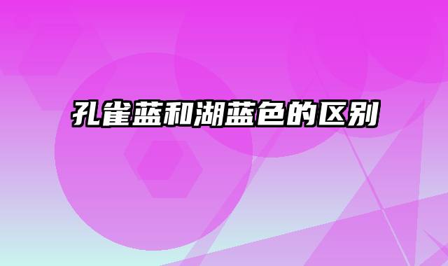 孔雀蓝和湖蓝色的区别