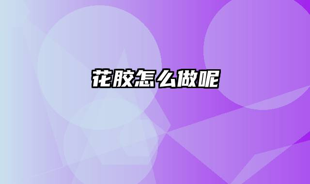 花胶怎么做呢