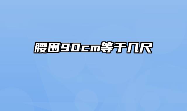 腰围90cm等于几尺