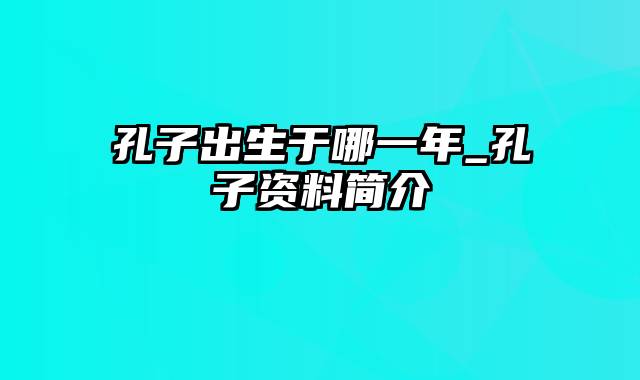 孔子出生于哪一年_孔子资料简介