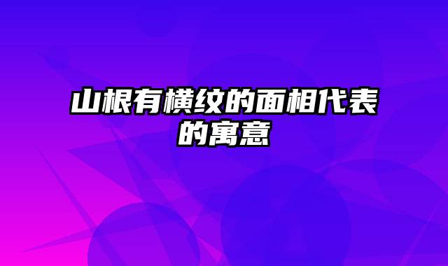 山根有横纹的面相代表的寓意