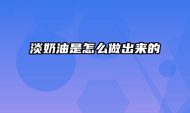 淡奶油是怎么做出来的
