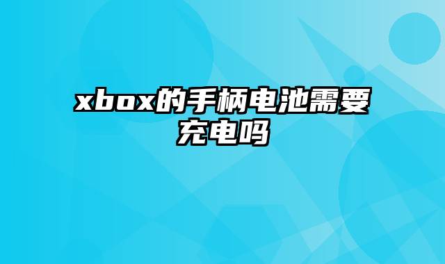 xbox的手柄电池需要充电吗