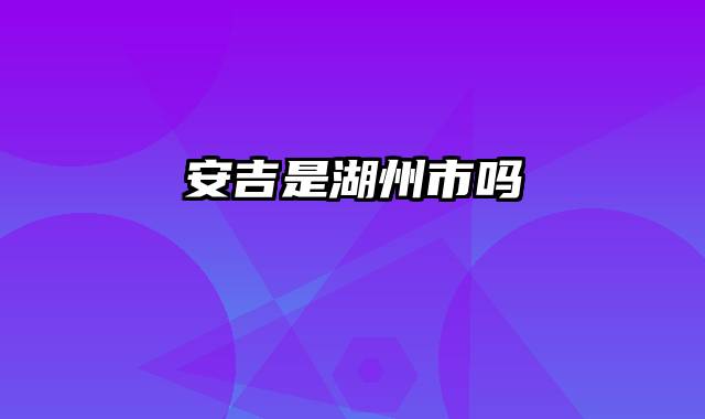 安吉是湖州市吗