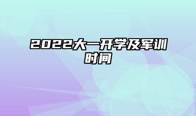 2022大一开学及军训时间