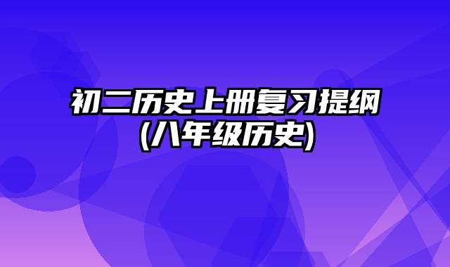 初二历史上册复习提纲(八年级历史)