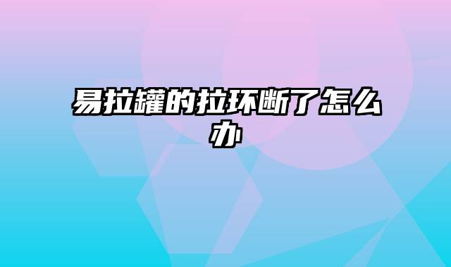 易拉罐的拉环断了怎么办