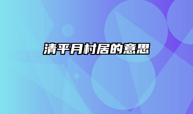 清平月村居的意思