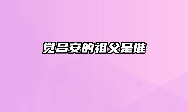 觉昌安的祖父是谁
