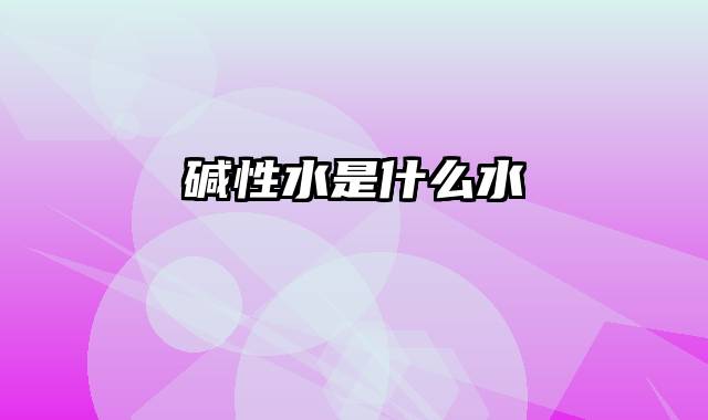 碱性水是什么水