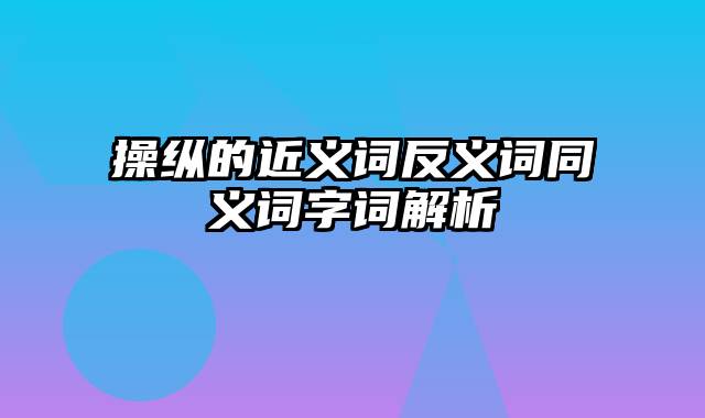 操纵的近义词反义词同义词字词解析