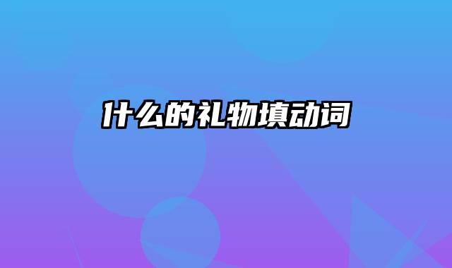 什么的礼物填动词