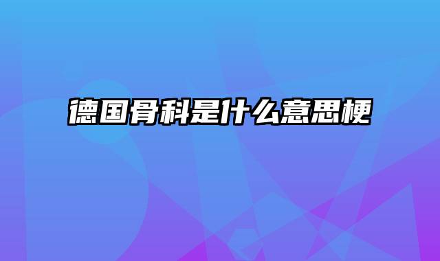 德国骨科是什么意思梗