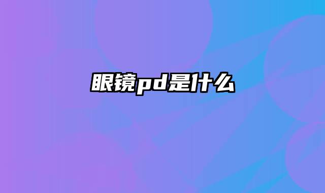 眼镜pd是什么