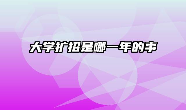 大学扩招是哪一年的事