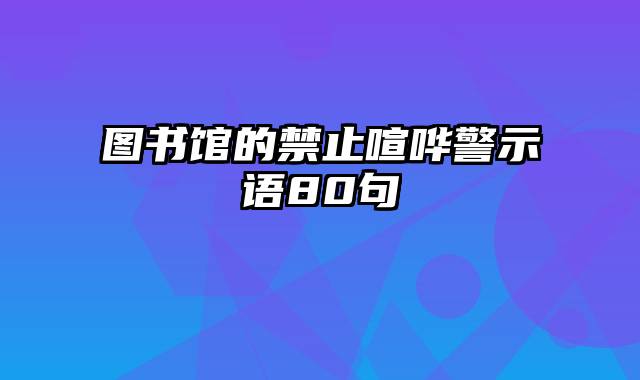 图书馆的禁止喧哗警示语80句