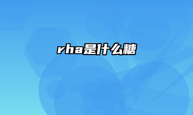 rha是什么糖