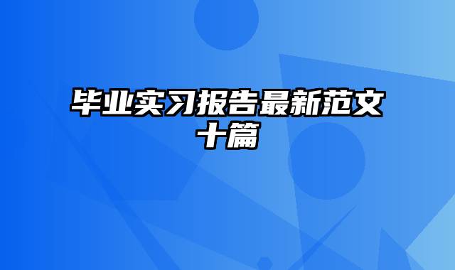 毕业实习报告最新范文十篇