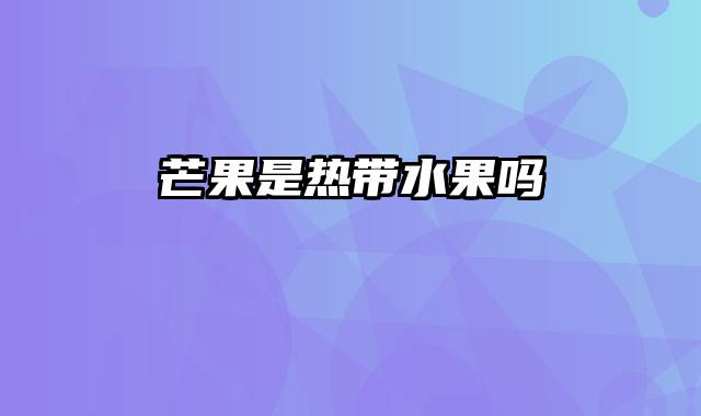 芒果是热带水果吗