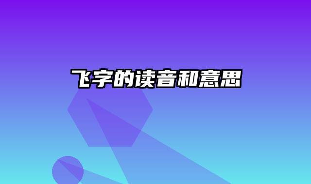 飞字的读音和意思