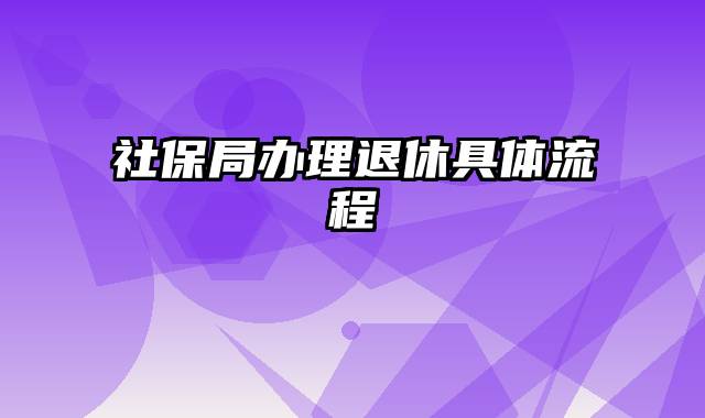社保局办理退休具体流程