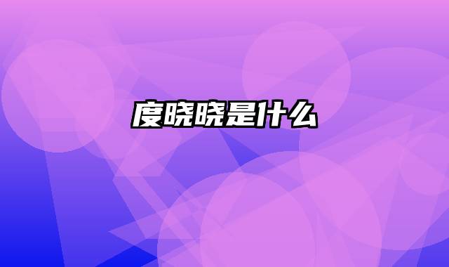 度晓晓是什么