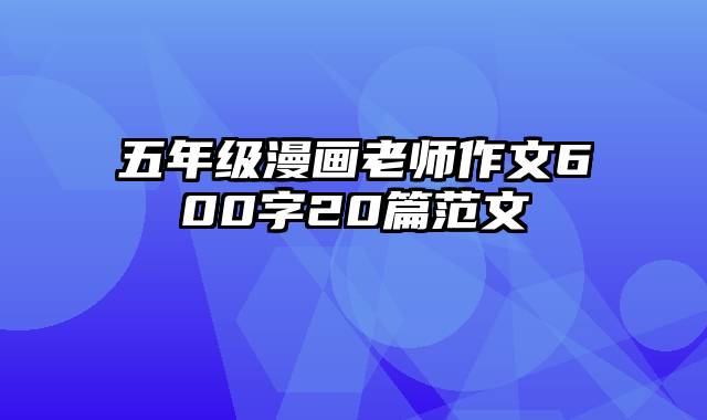 五年级漫画老师作文600字20篇范文