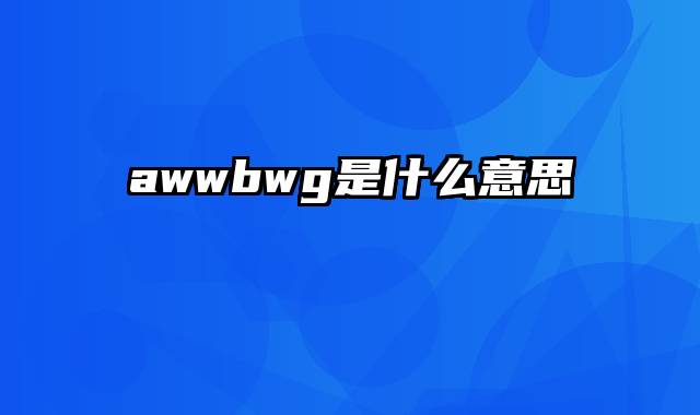 awwbwg是什么意思