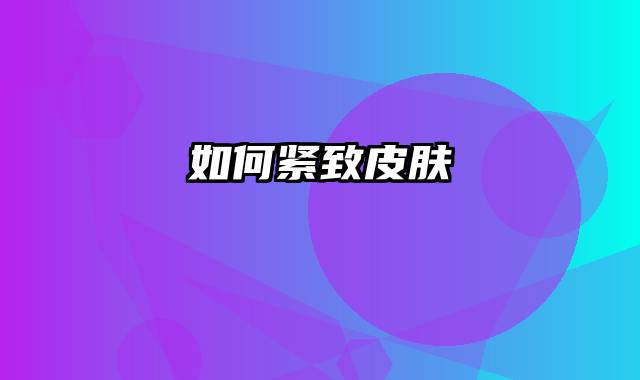 如何紧致皮肤