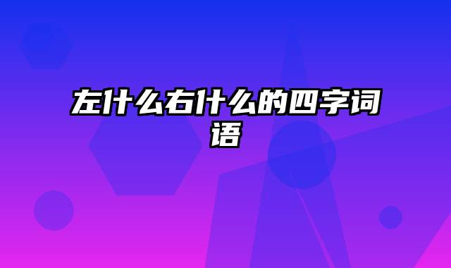 左什么右什么的四字词语